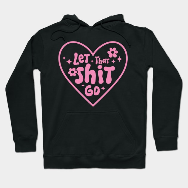 Let That Shit Go - Funny Pink T-Shirt Hoodie by xena